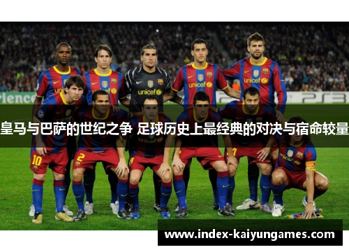 皇马与巴萨的世纪之争 足球历史上最经典的对决与宿命较量