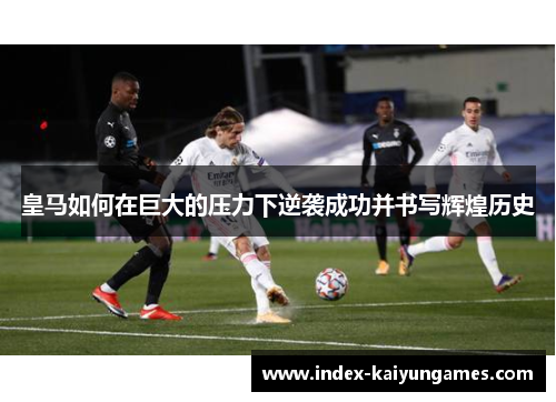 皇马如何在巨大的压力下逆袭成功并书写辉煌历史